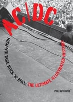 Ac/Dc: High-Voltage Rock ‘N’ Roll: The Ultimate Illustrated History By Phil Sutcliffe