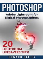 Adobe Photoshop: The Adobe Lightroom For Digital Photographers: The Best 20 Lightroom Lifesavers Tips!