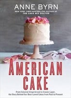 American Cake: From Colonial Gingerbread To Classic Layer, The Stories And Recipes Behind More Than 125 Of Our Best-Loved Cakes