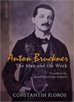 Anton Bruckner: The Man And The Work. Translated By Ernest Bernhardt-Kabisch