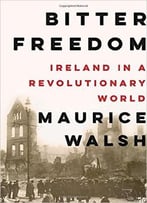 Bitter Freedom: Ireland In A Revolutionary World