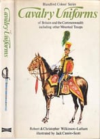 Cavalry Uniforms Of Britain And The Commonwealth Including Other Mounted Troops