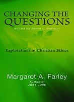 Changing The Questions: Explorations In Christian Ethics