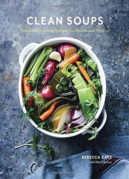 Clean Soups: Simple, Nourishing Recipes For Health And Vitality