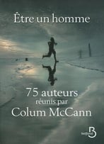 Collectif, Être Un Homme: 75 Auteurs Réunis Par Colum Mccann