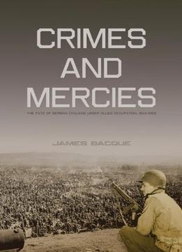 Crimes And Mercies: The Fate Of German Civilians Under Allied Occupation, 1944–1950