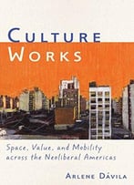 Culture Works: Space, Value, And Mobility Across The Neoliberal Americas