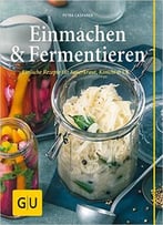 Einmachen & Fermentieren: Einfache Rezepte Für Sauerkraut, Kimchi & Co.
