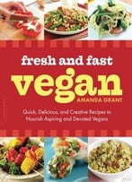 Fresh And Fast Vegan: Quick, Delicious, And Creative Recipes To Nourish Aspiring And Devoted Vegans