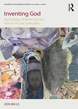 Inventing God: Psychology Of Belief And The Rise Of Secular Spirituality