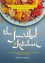 Jewelled Kitchen: A Stunning Collection Of Lebanese, Moroccan, And Persian Recipes