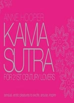Kama Sutra For 21st Century Lovers: Sensual, Erotic Pleasures To Arouse And Inspire