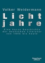 Lichtjahre: Eine Kurze Geschichte Der Deutschen Literatur Von 1945 Bis Heute