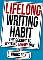 Lifelong Writing Habit: The Secret To Writing Every Day (Write Faster, Write Smarter) (Volume 2)