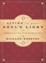 Living In Your Soul’S Light: Understanding Your Eternal Self