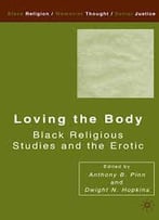 Loving The Body: Black Religious Studies And The Erotic By Anthony B. Pinn