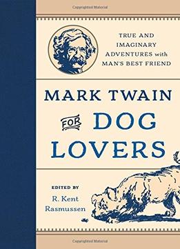 Mark Twain For Dog Lovers: True And Imaginary Adventures With Man’S Best Friend