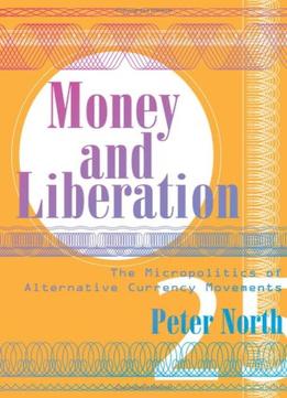 Money And Liberation: The Micropolitics Of Alternative Currency Movements By Peter North