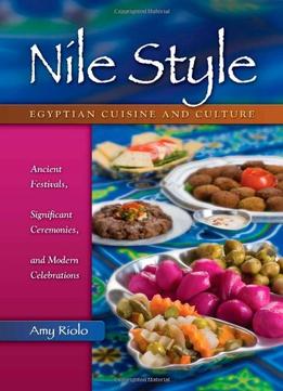 Nile Style: Egyptian Cuisine And Culture: Ancient Festivals, Significant Ceremonies, And Modern Celebrations