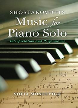 Shostakovich’S Music For Piano Solo: Interpretation And Performance
