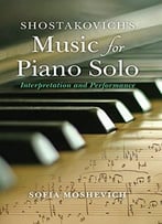 Shostakovich’S Music For Piano Solo: Interpretation And Performance