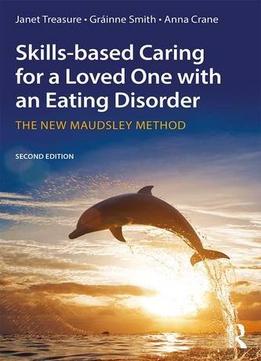 Skills-Based Caring For A Loved One With An Eating Disorder: The New Maudsley Method, 2Nd Edition