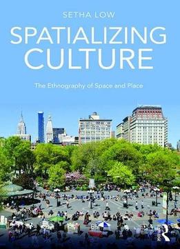 Spatializing Culture: The Ethnography Of Space And Place