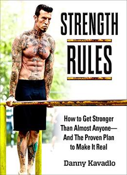 Strength Rules, How To Get Stronger Than Almost Anyone–And The Proven Plan To Make It Real