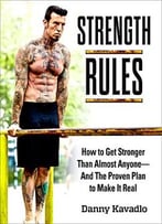 Strength Rules, How To Get Stronger Than Almost Anyone–And The Proven Plan To Make It Real