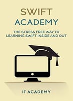Swift: The Stress Free Way To Learning Swift Inside And Out (Guide, For Beginners, Basics)