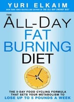 The All-Day Fat-Burning Diet: The 5-Day Food-Cycling Formula That Resets Your Metabolism To Lose Up To 5 Pounds A Week