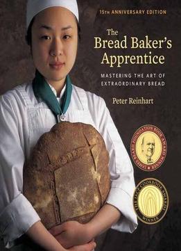 The Bread Baker’S Apprentice, 15Th Anniversary Edition: Mastering The Art Of Extraordinary Bread