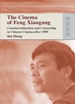 The Cinema Of Feng Xiaogang: Commercialization And Censorship In Chinese Cinema After 1989