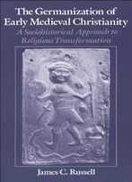 The Germanization Of Early Medieval Christianity: A Sociohistorical Approach To Religious Transformation