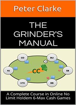 The Grinder’S Manual: A Complete Course In Online No Limit Holdem 6-Max Cash Games
