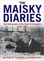 The Maisky Diaries: Red Ambassador To The Court Of St James’S, 1932-1943