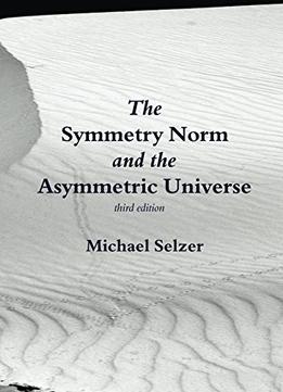 The Symmetry Norm And The Asymmetric Universe: Third Edition