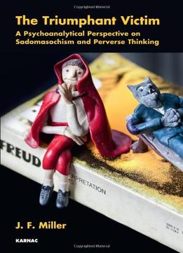The Triumphant Victim: A Psychoanalytical Perspective On Sadomasochism And Perverse Thinking