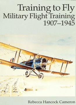Training To Fly: Military Flight Training, 1907-1945