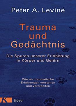 Trauma Und Gedächtnis: Die Spuren Unserer Erinnerung In Körper Und Gehirn
