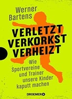 Verletzt, Verkorkst, Verheizt: Wie Sportvereine Und Trainer Unsere Kinder Kaputt Machen
