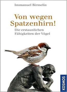 Von Wegen Spatzenhirn!: Die Erstaunlichen Fähigkeiten Der Vögel