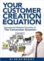 Your Customer Creation Equation: Unexpected Website Formulas Of The Conversion Scientist™
