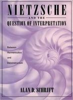 Alan Schrift – Nietzsche And The Question Of Interpretation