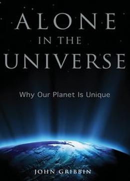 Alone In The Universe: Why Our Planet Is Unique