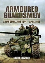 Armoured Guardsmen: A War Diary, June 1944 – April 1945