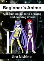 Beginner’S Anime: A Beginning Guide To Drawing And Coloring Anime (Sketching Manga Book 1)