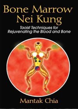 Bone Marrow Nei Kung: Taoist Techniques For Rejuvenating The Blood And Bone