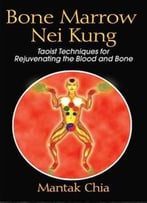 Bone Marrow Nei Kung: Taoist Techniques For Rejuvenating The Blood And Bone