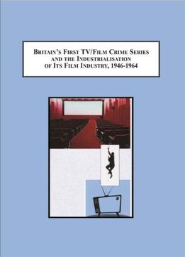 Britain’S First Tv/Film Crime Series And The Industrialisation Of Its Film Industry, 1946-1964